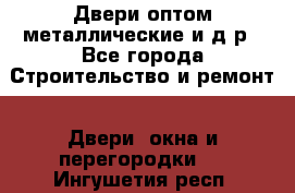 Двери оптом,металлические и д.р - Все города Строительство и ремонт » Двери, окна и перегородки   . Ингушетия респ.